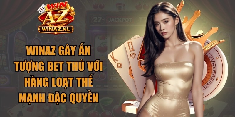 Winaz gây ấn tượng bet thủ với hàng loạt thế mạnh đặc quyền